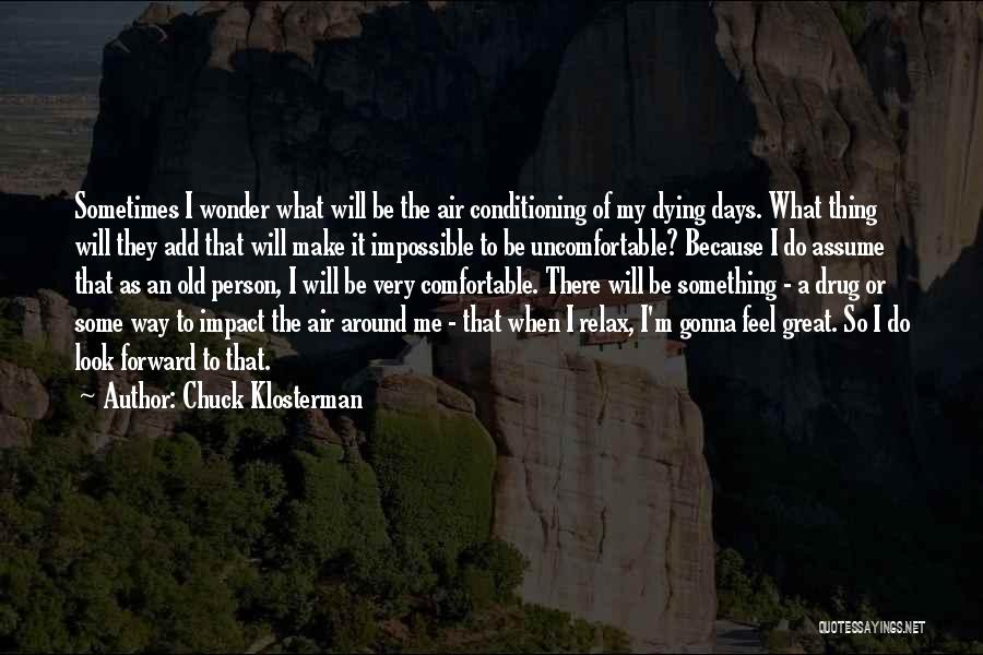 Chuck Klosterman Quotes: Sometimes I Wonder What Will Be The Air Conditioning Of My Dying Days. What Thing Will They Add That Will