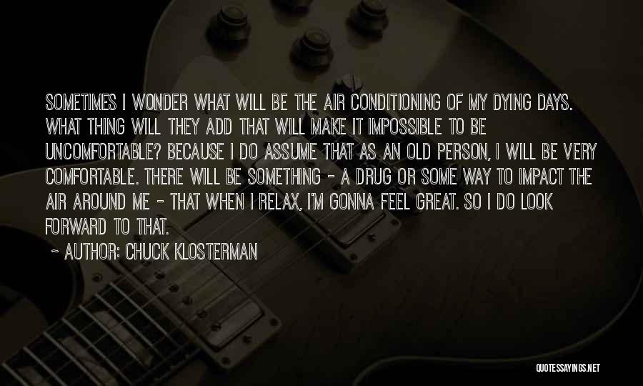 Chuck Klosterman Quotes: Sometimes I Wonder What Will Be The Air Conditioning Of My Dying Days. What Thing Will They Add That Will