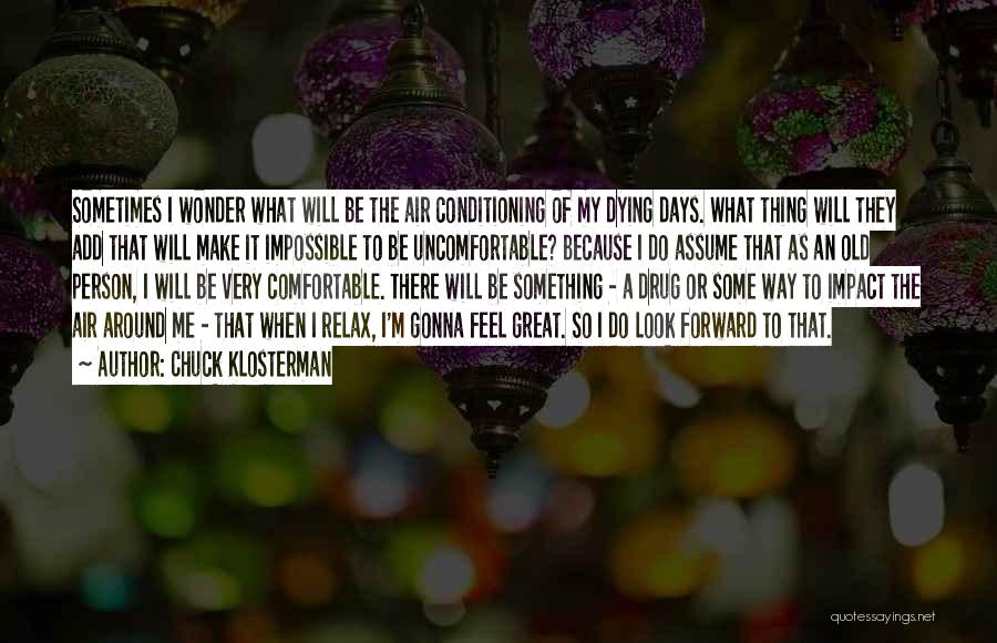 Chuck Klosterman Quotes: Sometimes I Wonder What Will Be The Air Conditioning Of My Dying Days. What Thing Will They Add That Will