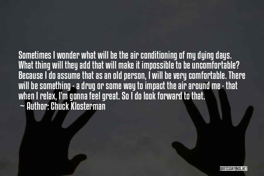 Chuck Klosterman Quotes: Sometimes I Wonder What Will Be The Air Conditioning Of My Dying Days. What Thing Will They Add That Will