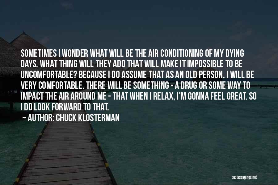 Chuck Klosterman Quotes: Sometimes I Wonder What Will Be The Air Conditioning Of My Dying Days. What Thing Will They Add That Will