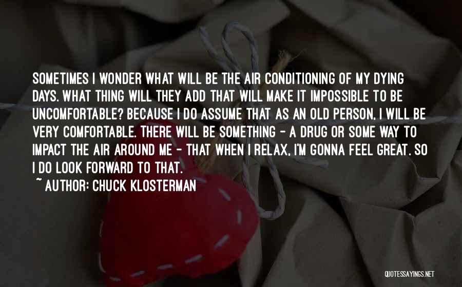 Chuck Klosterman Quotes: Sometimes I Wonder What Will Be The Air Conditioning Of My Dying Days. What Thing Will They Add That Will
