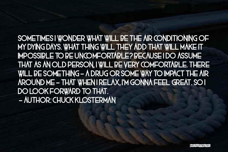Chuck Klosterman Quotes: Sometimes I Wonder What Will Be The Air Conditioning Of My Dying Days. What Thing Will They Add That Will