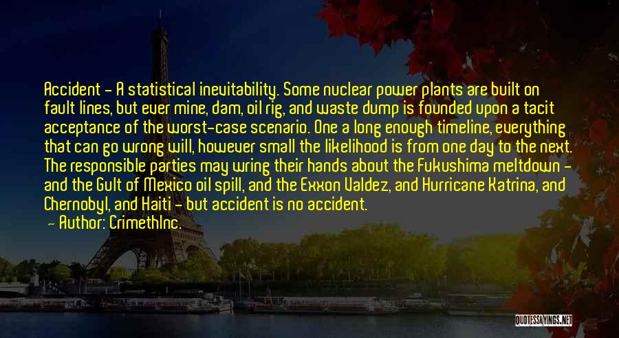CrimethInc. Quotes: Accident - A Statistical Inevitability. Some Nuclear Power Plants Are Built On Fault Lines, But Ever Mine, Dam, Oil Rig,
