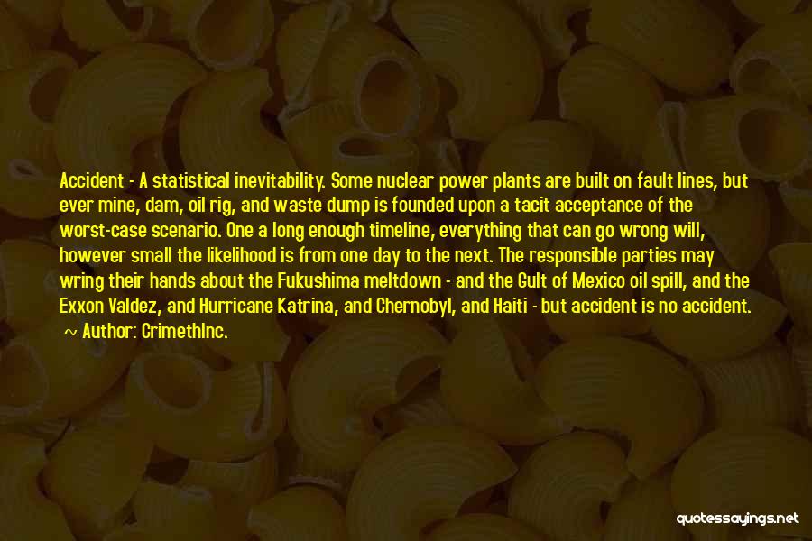 CrimethInc. Quotes: Accident - A Statistical Inevitability. Some Nuclear Power Plants Are Built On Fault Lines, But Ever Mine, Dam, Oil Rig,