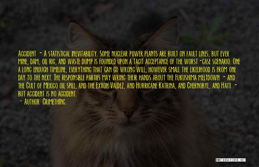 CrimethInc. Quotes: Accident - A Statistical Inevitability. Some Nuclear Power Plants Are Built On Fault Lines, But Ever Mine, Dam, Oil Rig,