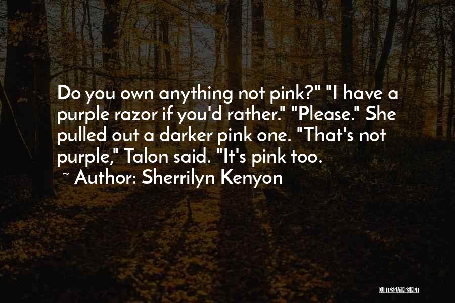 Sherrilyn Kenyon Quotes: Do You Own Anything Not Pink? I Have A Purple Razor If You'd Rather. Please. She Pulled Out A Darker