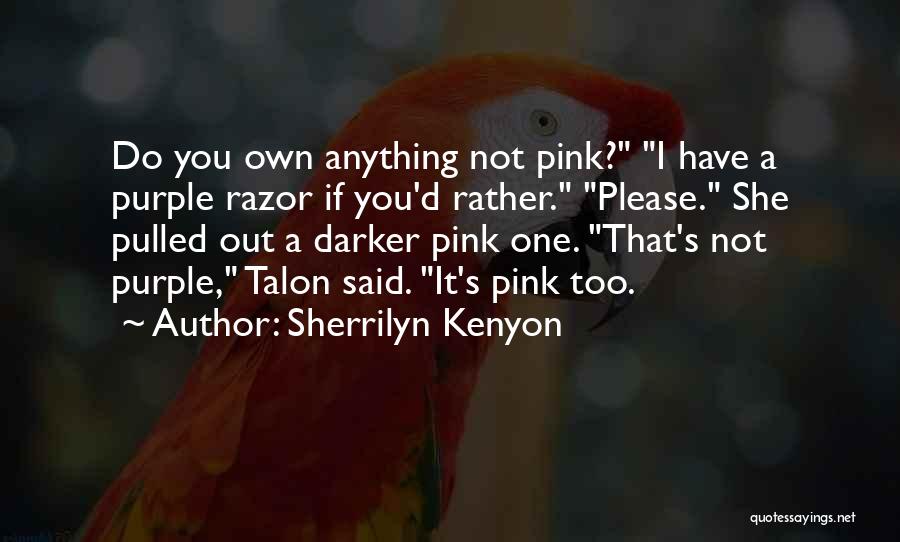 Sherrilyn Kenyon Quotes: Do You Own Anything Not Pink? I Have A Purple Razor If You'd Rather. Please. She Pulled Out A Darker