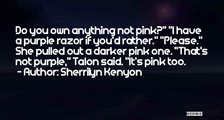 Sherrilyn Kenyon Quotes: Do You Own Anything Not Pink? I Have A Purple Razor If You'd Rather. Please. She Pulled Out A Darker