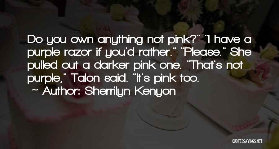 Sherrilyn Kenyon Quotes: Do You Own Anything Not Pink? I Have A Purple Razor If You'd Rather. Please. She Pulled Out A Darker