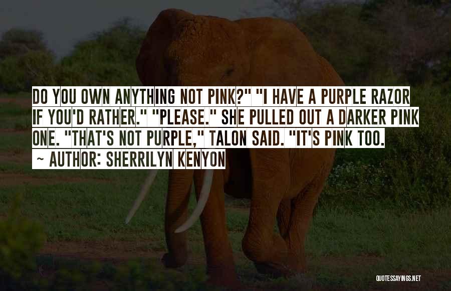 Sherrilyn Kenyon Quotes: Do You Own Anything Not Pink? I Have A Purple Razor If You'd Rather. Please. She Pulled Out A Darker