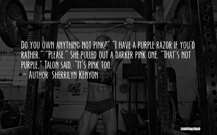 Sherrilyn Kenyon Quotes: Do You Own Anything Not Pink? I Have A Purple Razor If You'd Rather. Please. She Pulled Out A Darker