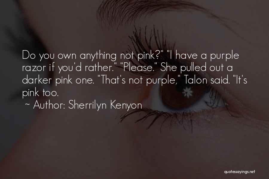 Sherrilyn Kenyon Quotes: Do You Own Anything Not Pink? I Have A Purple Razor If You'd Rather. Please. She Pulled Out A Darker
