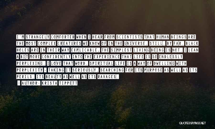 Krista Tippett Quotes: I'm Strangely Comforted When I Hear From Scientists That Human Beings Are The Most Complex Creatures We Know Of In