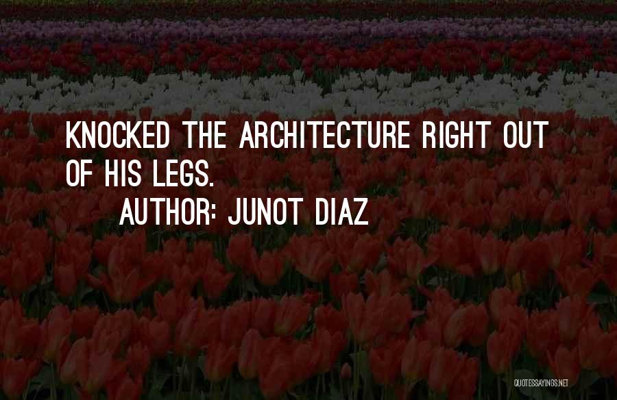 Junot Diaz Quotes: Knocked The Architecture Right Out Of His Legs.