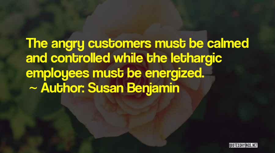 Susan Benjamin Quotes: The Angry Customers Must Be Calmed And Controlled While The Lethargic Employees Must Be Energized.