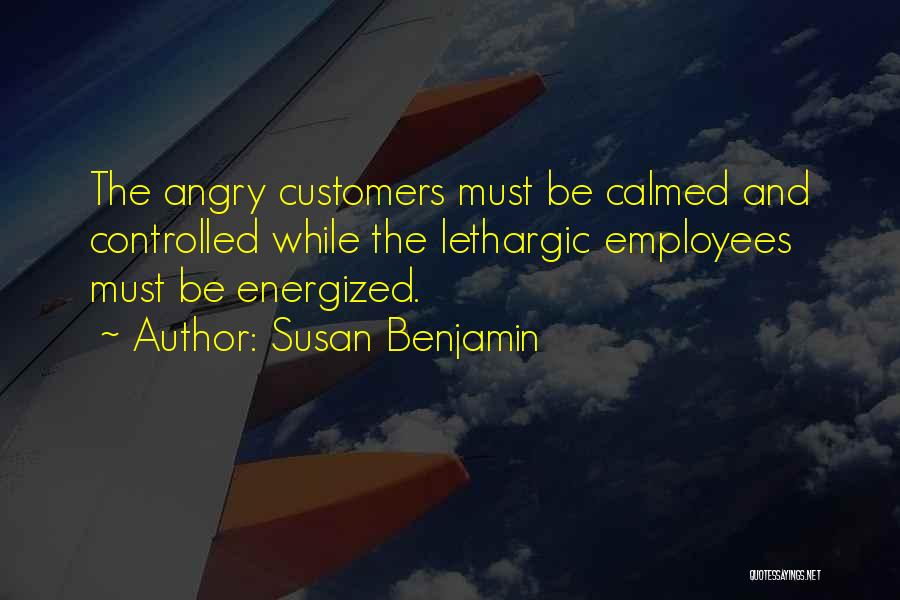 Susan Benjamin Quotes: The Angry Customers Must Be Calmed And Controlled While The Lethargic Employees Must Be Energized.