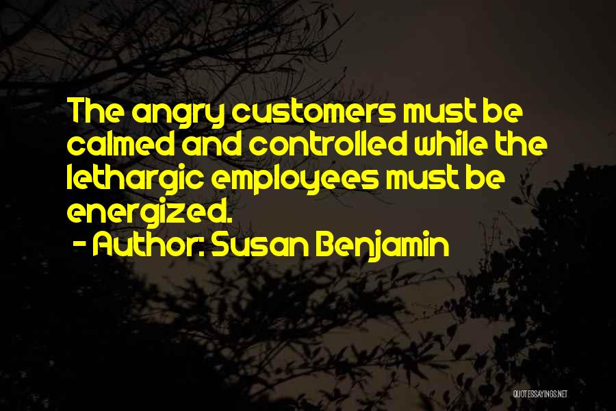 Susan Benjamin Quotes: The Angry Customers Must Be Calmed And Controlled While The Lethargic Employees Must Be Energized.