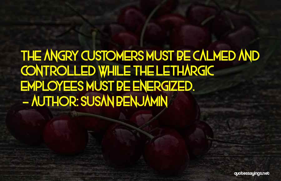 Susan Benjamin Quotes: The Angry Customers Must Be Calmed And Controlled While The Lethargic Employees Must Be Energized.