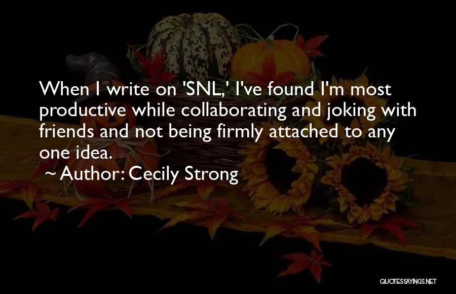 Cecily Strong Quotes: When I Write On 'snl,' I've Found I'm Most Productive While Collaborating And Joking With Friends And Not Being Firmly