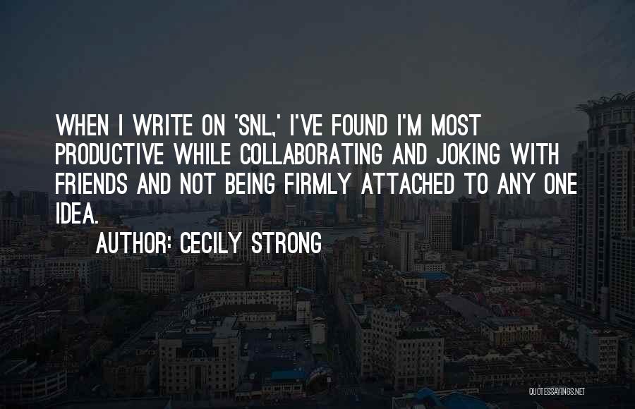 Cecily Strong Quotes: When I Write On 'snl,' I've Found I'm Most Productive While Collaborating And Joking With Friends And Not Being Firmly