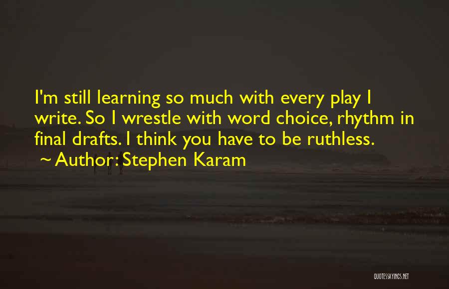 Stephen Karam Quotes: I'm Still Learning So Much With Every Play I Write. So I Wrestle With Word Choice, Rhythm In Final Drafts.