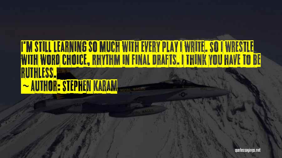 Stephen Karam Quotes: I'm Still Learning So Much With Every Play I Write. So I Wrestle With Word Choice, Rhythm In Final Drafts.