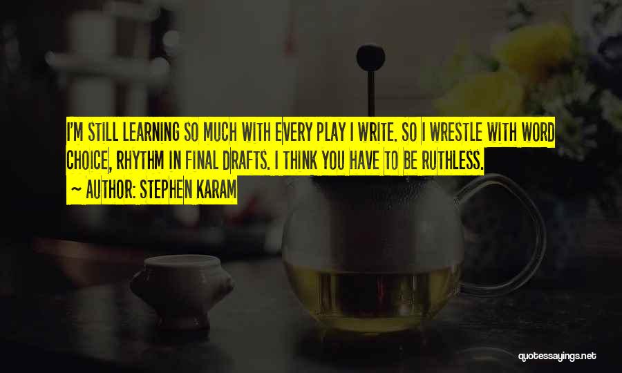 Stephen Karam Quotes: I'm Still Learning So Much With Every Play I Write. So I Wrestle With Word Choice, Rhythm In Final Drafts.