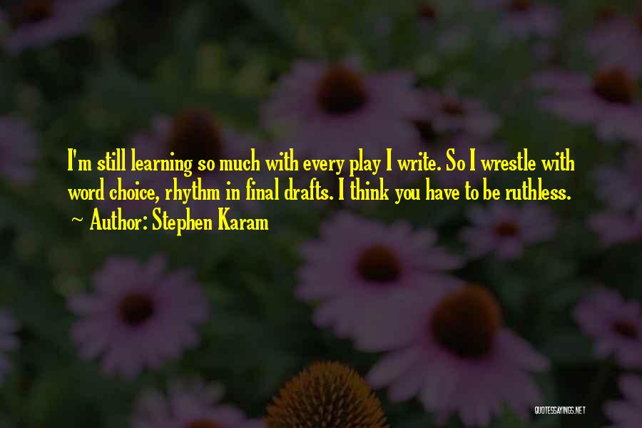 Stephen Karam Quotes: I'm Still Learning So Much With Every Play I Write. So I Wrestle With Word Choice, Rhythm In Final Drafts.