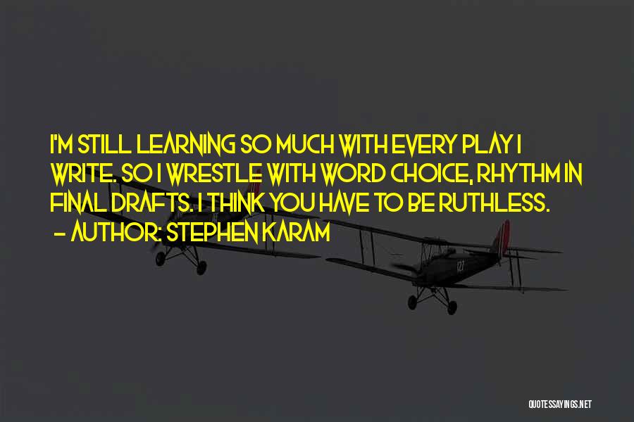 Stephen Karam Quotes: I'm Still Learning So Much With Every Play I Write. So I Wrestle With Word Choice, Rhythm In Final Drafts.