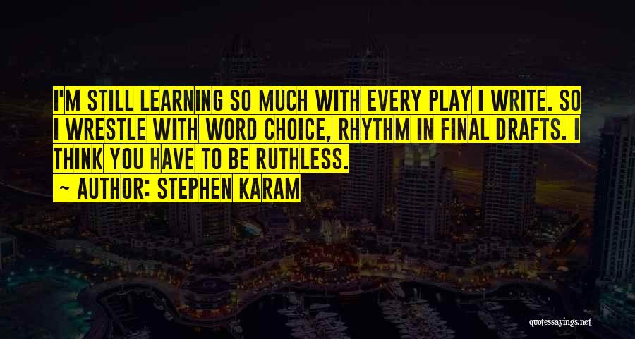 Stephen Karam Quotes: I'm Still Learning So Much With Every Play I Write. So I Wrestle With Word Choice, Rhythm In Final Drafts.