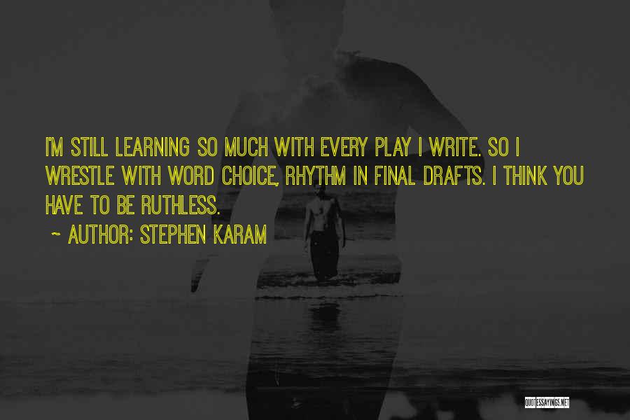 Stephen Karam Quotes: I'm Still Learning So Much With Every Play I Write. So I Wrestle With Word Choice, Rhythm In Final Drafts.