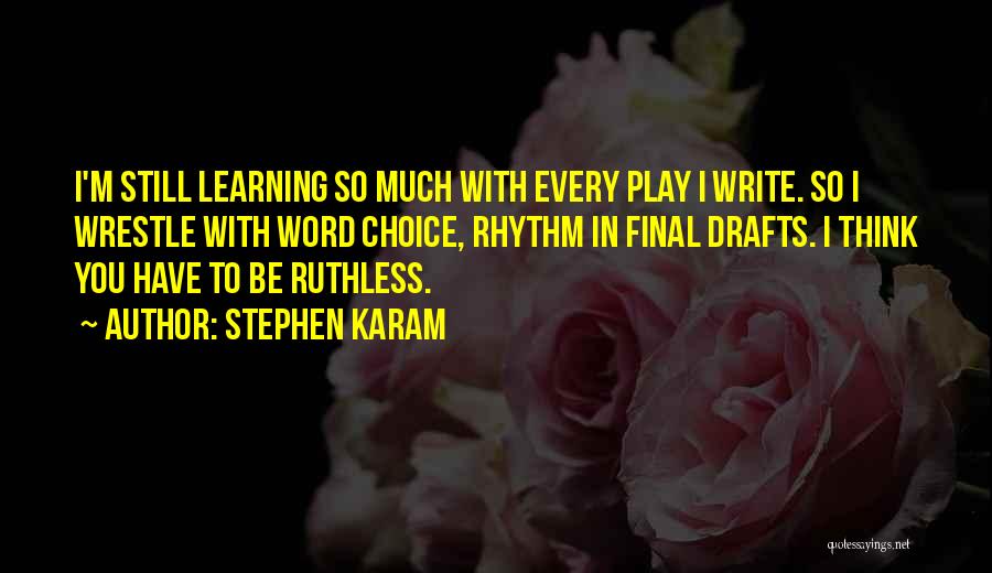 Stephen Karam Quotes: I'm Still Learning So Much With Every Play I Write. So I Wrestle With Word Choice, Rhythm In Final Drafts.