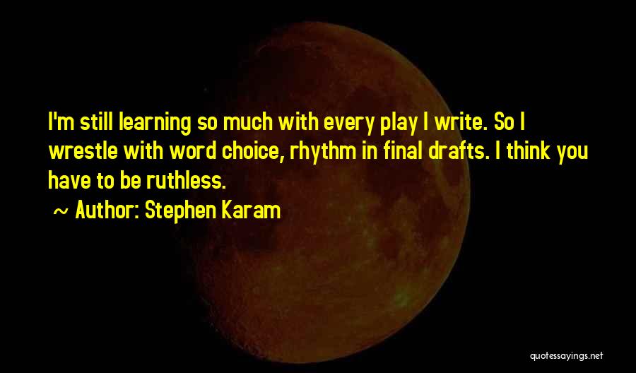 Stephen Karam Quotes: I'm Still Learning So Much With Every Play I Write. So I Wrestle With Word Choice, Rhythm In Final Drafts.