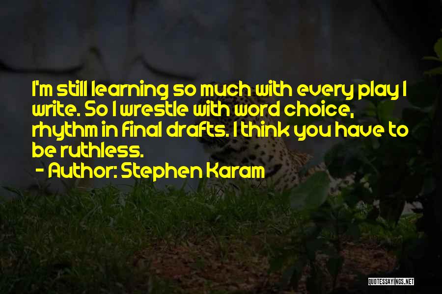 Stephen Karam Quotes: I'm Still Learning So Much With Every Play I Write. So I Wrestle With Word Choice, Rhythm In Final Drafts.