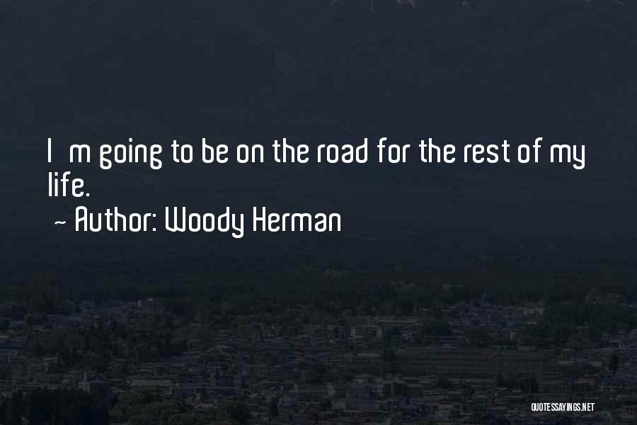 Woody Herman Quotes: I'm Going To Be On The Road For The Rest Of My Life.