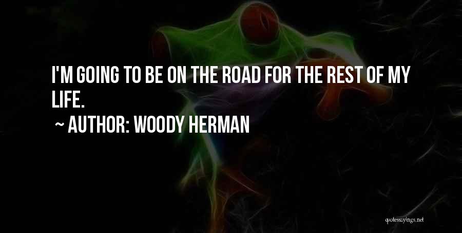Woody Herman Quotes: I'm Going To Be On The Road For The Rest Of My Life.