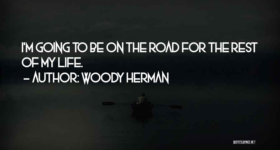 Woody Herman Quotes: I'm Going To Be On The Road For The Rest Of My Life.