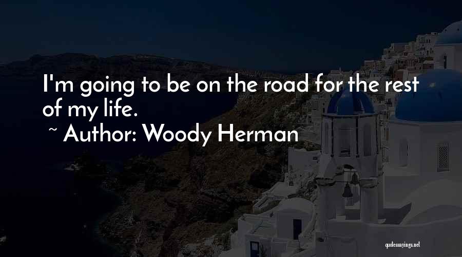 Woody Herman Quotes: I'm Going To Be On The Road For The Rest Of My Life.