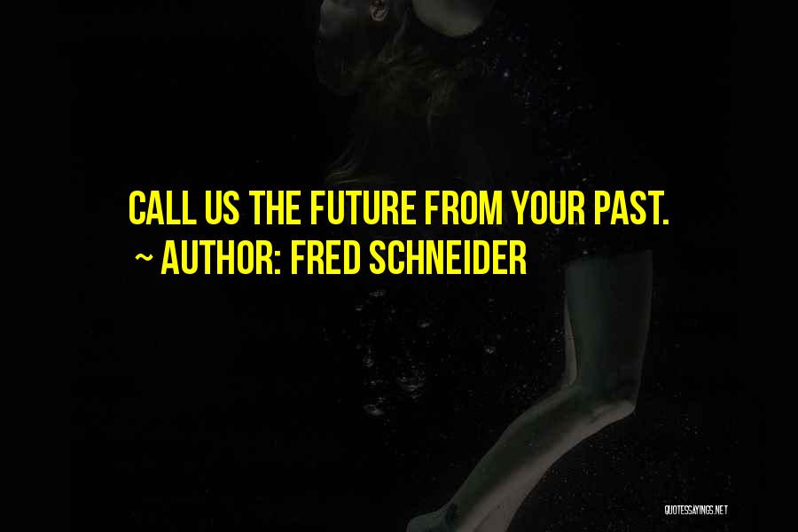 Fred Schneider Quotes: Call Us The Future From Your Past.