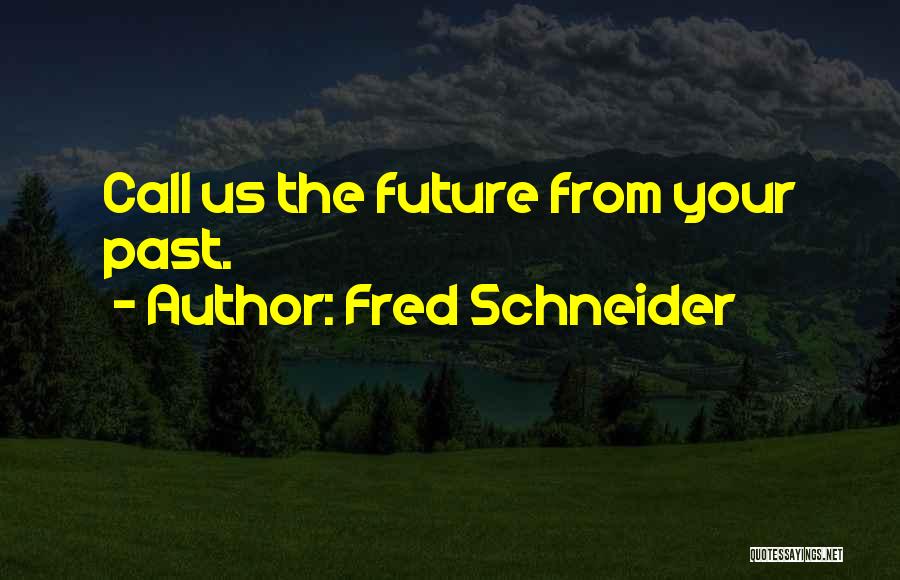 Fred Schneider Quotes: Call Us The Future From Your Past.