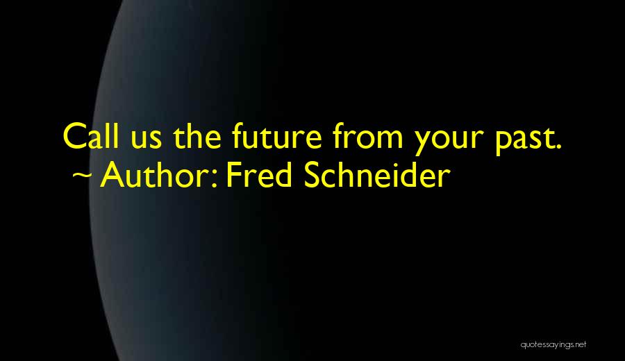 Fred Schneider Quotes: Call Us The Future From Your Past.