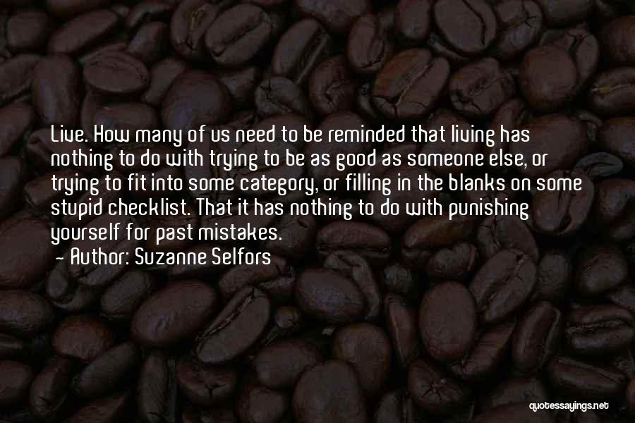 Suzanne Selfors Quotes: Live. How Many Of Us Need To Be Reminded That Living Has Nothing To Do With Trying To Be As