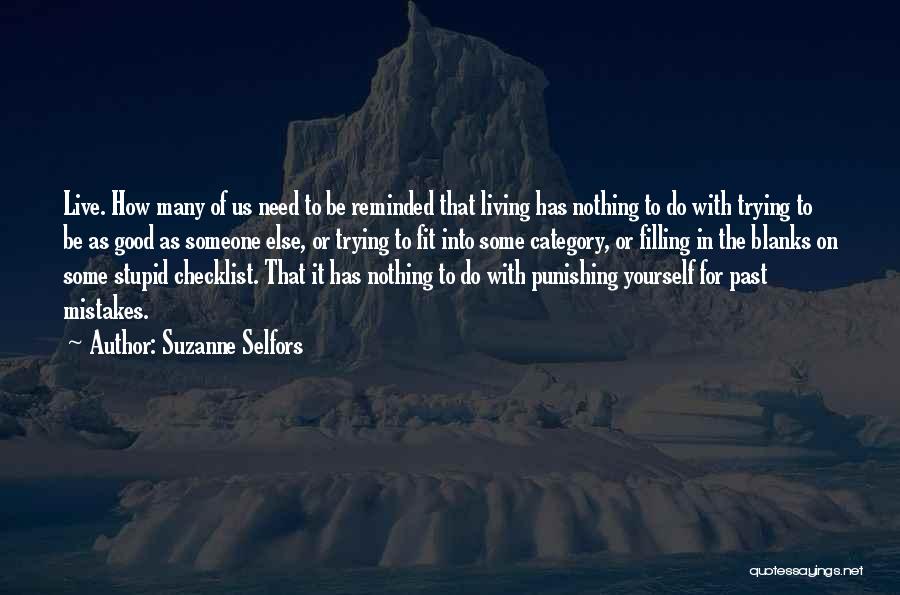 Suzanne Selfors Quotes: Live. How Many Of Us Need To Be Reminded That Living Has Nothing To Do With Trying To Be As