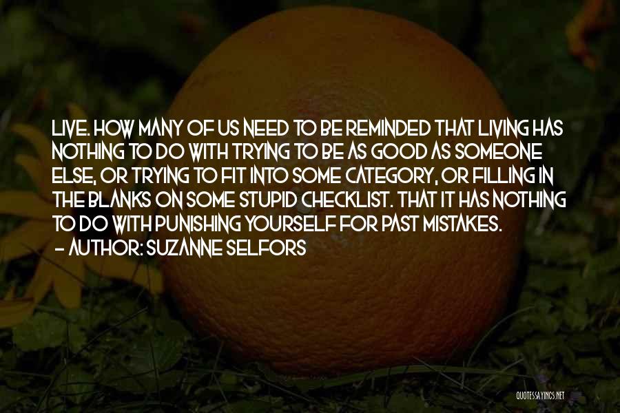 Suzanne Selfors Quotes: Live. How Many Of Us Need To Be Reminded That Living Has Nothing To Do With Trying To Be As