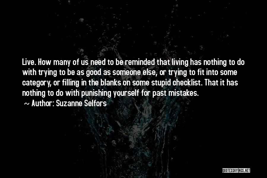 Suzanne Selfors Quotes: Live. How Many Of Us Need To Be Reminded That Living Has Nothing To Do With Trying To Be As