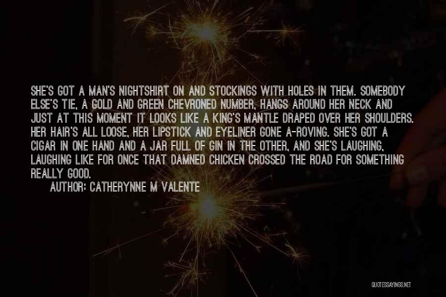 Catherynne M Valente Quotes: She's Got A Man's Nightshirt On And Stockings With Holes In Them. Somebody Else's Tie, A Gold And Green Chevroned