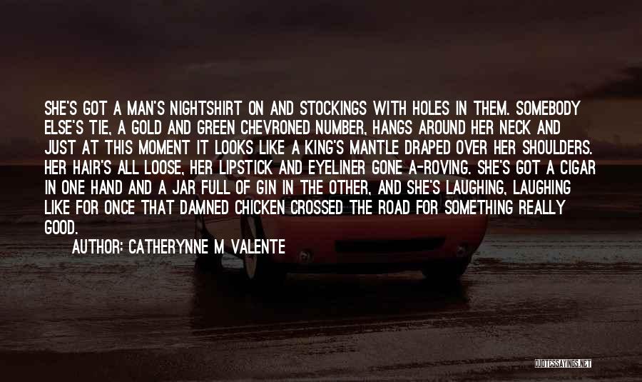 Catherynne M Valente Quotes: She's Got A Man's Nightshirt On And Stockings With Holes In Them. Somebody Else's Tie, A Gold And Green Chevroned