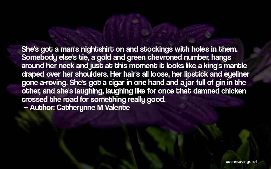 Catherynne M Valente Quotes: She's Got A Man's Nightshirt On And Stockings With Holes In Them. Somebody Else's Tie, A Gold And Green Chevroned