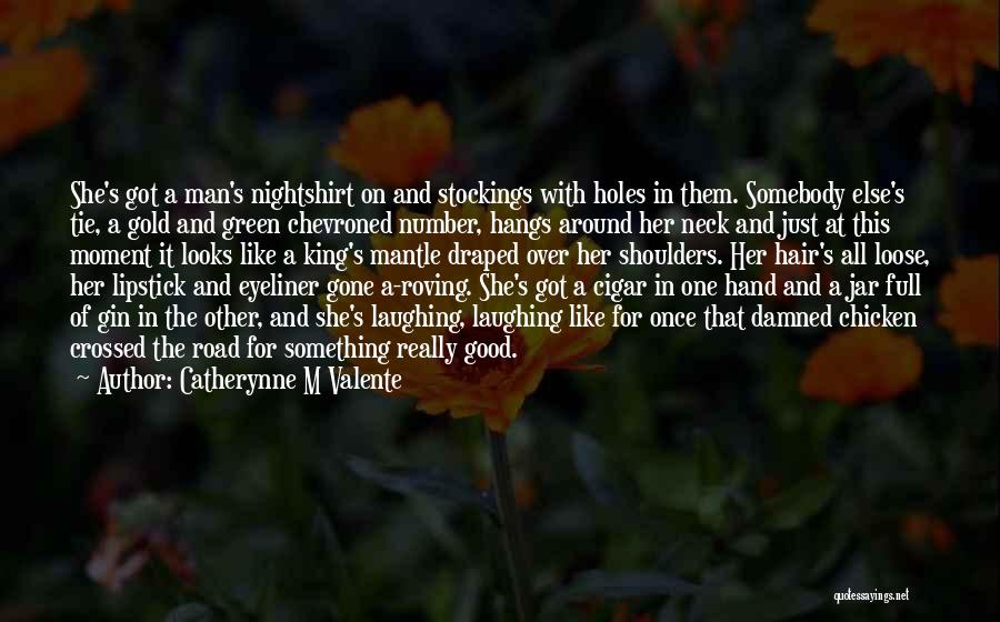 Catherynne M Valente Quotes: She's Got A Man's Nightshirt On And Stockings With Holes In Them. Somebody Else's Tie, A Gold And Green Chevroned